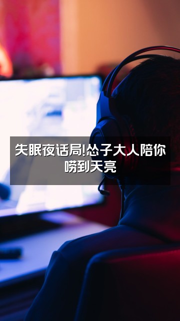 抖音怂子大人我又失眠啦视频封面:失眠夜话局!怂子大人陪你唠到天亮
